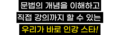 문법의 개념을 이해하고 직접 강의까지 할 수 있는 우리가 바로 인강 스타!