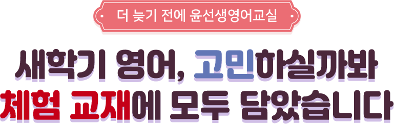 [더 늦기 전에 윤선생영어교실] 새학기 영어, 고민하실까봐 체험 교재에 모두 담았습니다