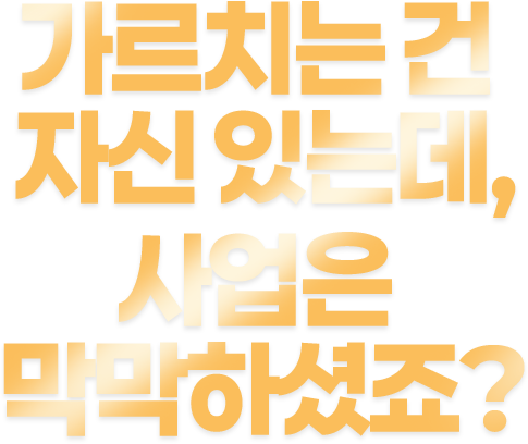 가르치는 건 자신 있는데, 사업은 막막하셨죠?