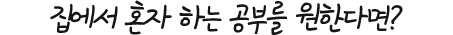 집에서 혼자 하는 공부를 원한다면?
